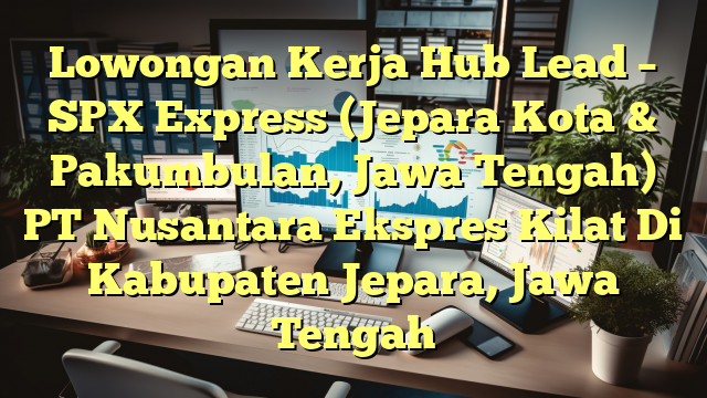 Lowongan Kerja Hub Lead – SPX Express (Jepara Kota & Pakumbulan, Jawa Tengah) PT Nusantara Ekspres Kilat Di Kabupaten Jepara, Jawa Tengah